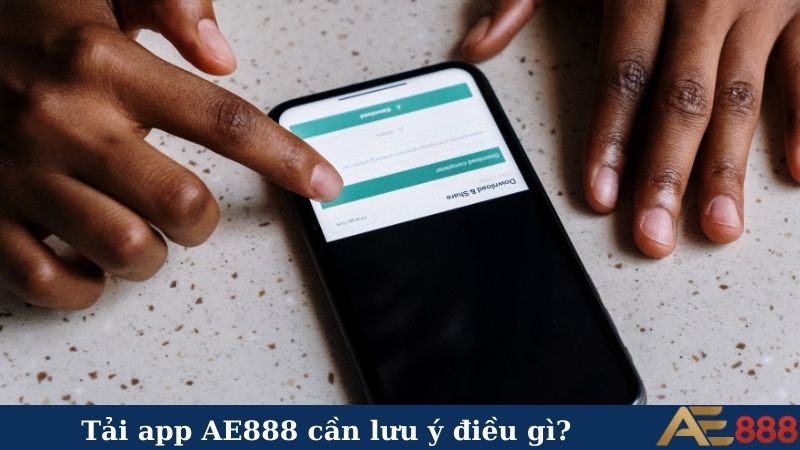 Tải app AE888 cần lưu ý điều gì?
